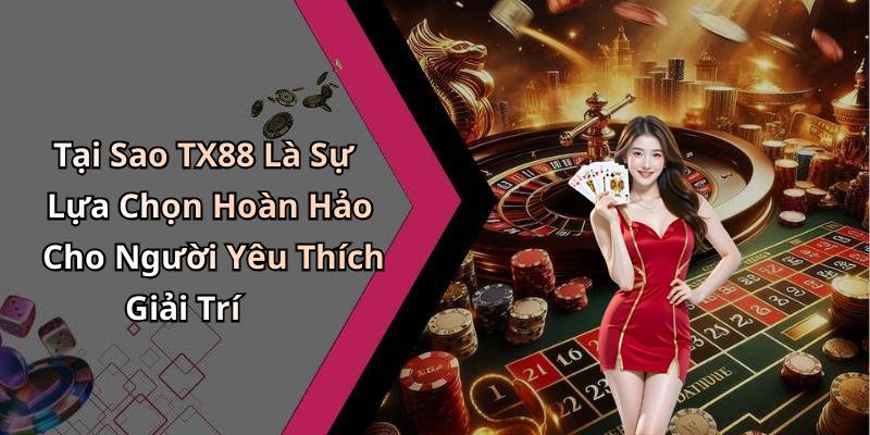 Tại Sao TX88 Là Sự Lựa Chọn Hoàn Hảo Cho Người Yêu Thích Giải Trí
