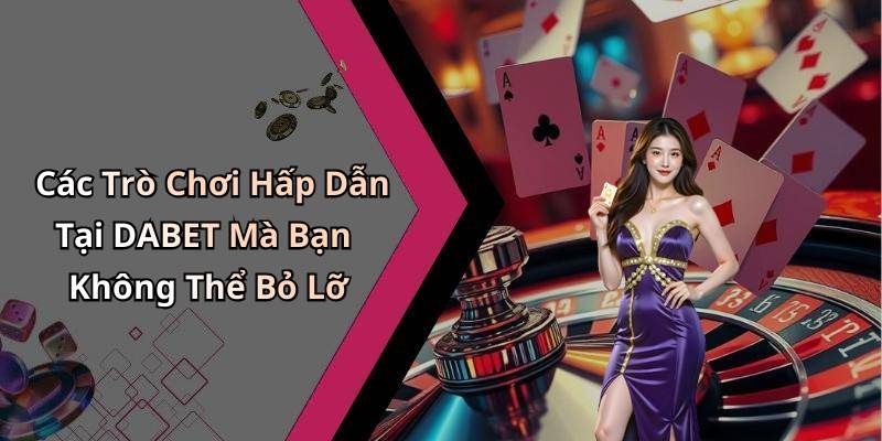 Các Trò Chơi Hấp Dẫn Tại DABET Mà Bạn Không Thể Bỏ Lỡ