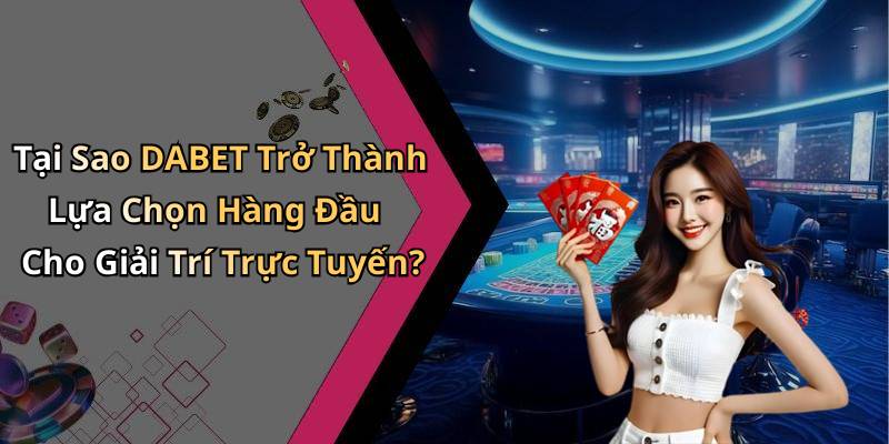 Tại Sao DABET Trở Thành Lựa Chọn Hàng Đầu Cho Giải Trí Trực Tuyến?