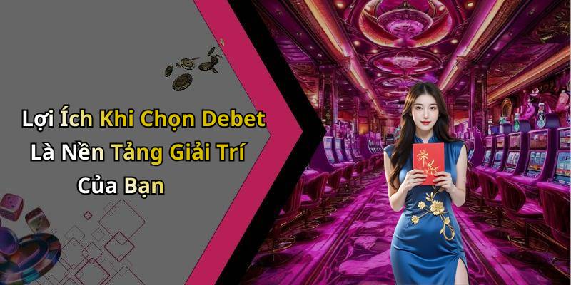 Lợi Ích Khi Chọn Debet Là Nền Tảng Giải Trí Của Bạn