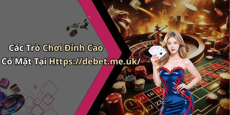 Các Trò Chơi Đỉnh Cao Có Mặt Tại Https://debet.me.uk/