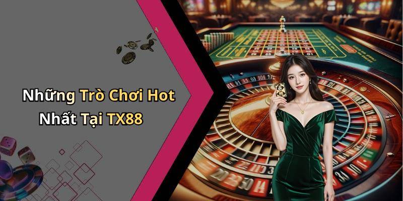 Những Trò Chơi Hot Nhất Tại TX88