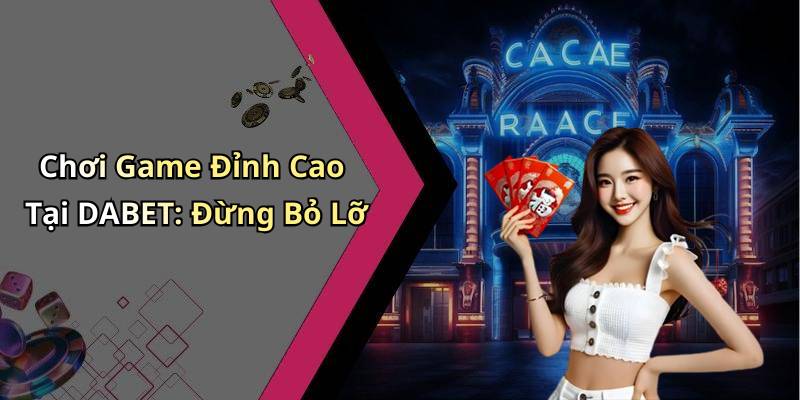 Chơi Game Đỉnh Cao Tại DABET: Đừng Bỏ Lỡ