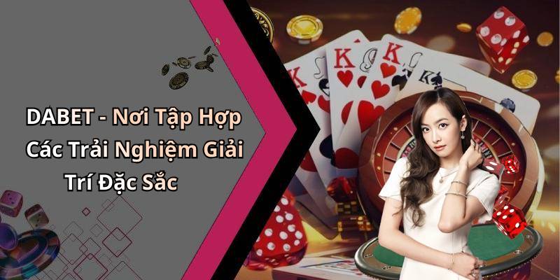 DABET - Nơi Tập Hợp Các Trải Nghiệm Giải Trí Đặc Sắc