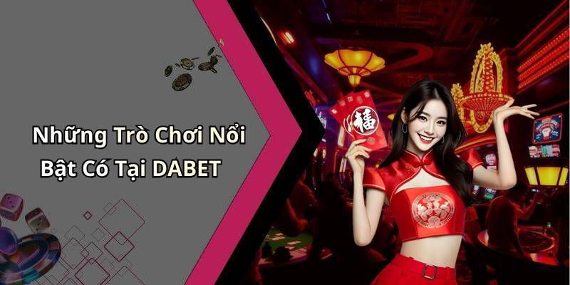 Những Trò Chơi Nổi Bật Có Tại DABET