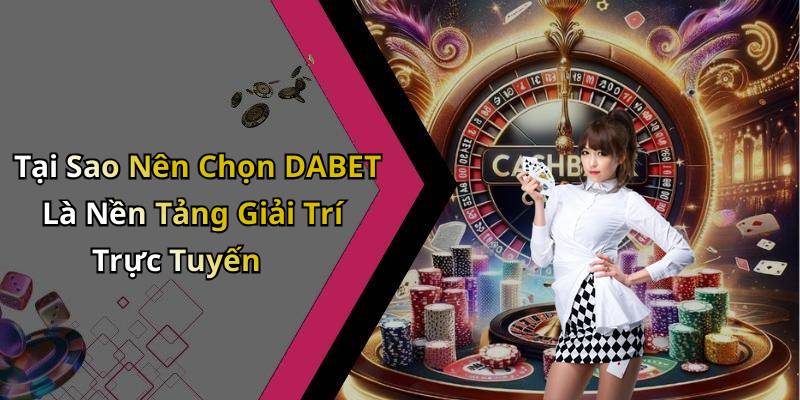 Tại Sao Nên Chọn DABET Là Nền Tảng Giải Trí Trực Tuyến