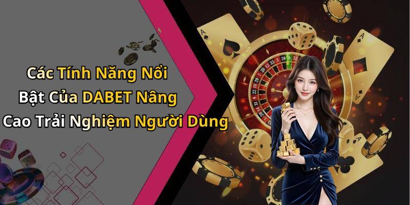 Các Tính Năng Nổi Bật Của DABET Nâng Cao Trải Nghiệm Người Dùng