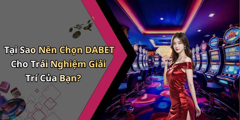 Tại Sao Nên Chọn DABET Cho Trải Nghiệm Giải Trí Của Bạn?