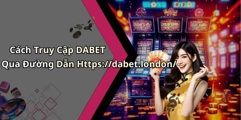 Cách Truy Cập DABET Qua Đường Dẫn Https://dabet.london/