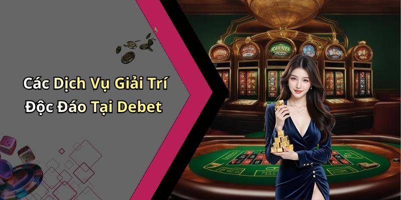 Các Dịch Vụ Giải Trí Độc Đáo Tại Debet