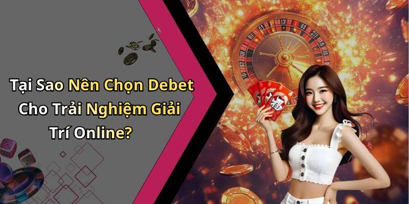 Tại Sao Nên Chọn Debet Cho Trải Nghiệm Giải Trí Online?