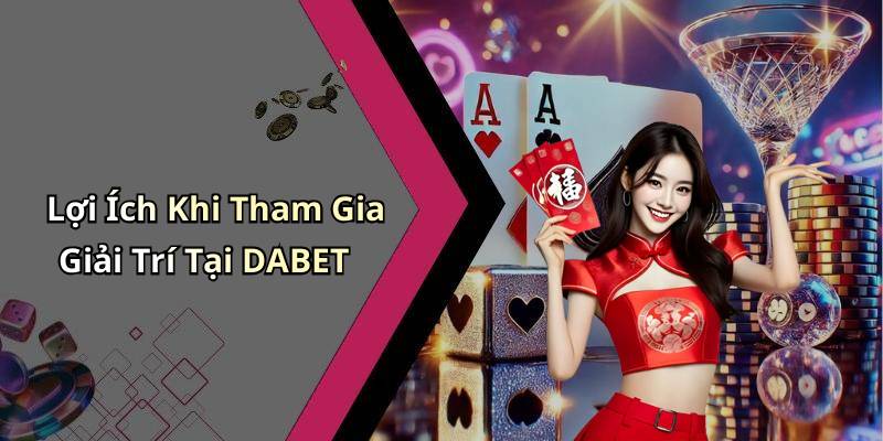 Lợi Ích Khi Tham Gia Giải Trí Tại DABET