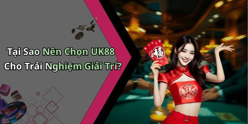 Tại Sao Nên Chọn UK88 Cho Trải Nghiệm Giải Trí?