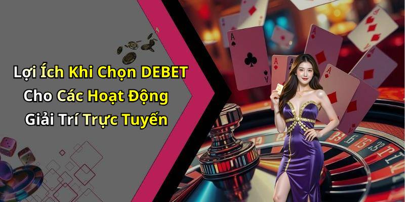 Lợi Ích Khi Chọn DEBET Cho Các Hoạt Động Giải Trí Trực Tuyến