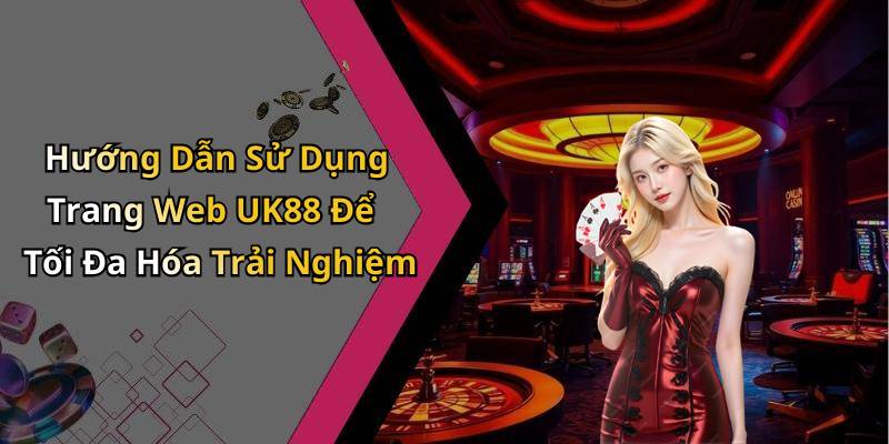 Hướng Dẫn Sử Dụng Trang Web UK88 Để Tối Đa Hóa Trải Nghiệm
