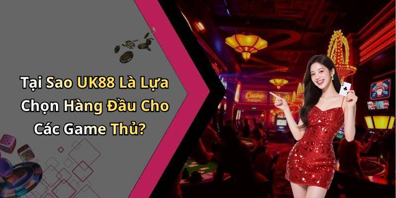 Tại Sao UK88 Là Lựa Chọn Hàng Đầu Cho Các Game Thủ?