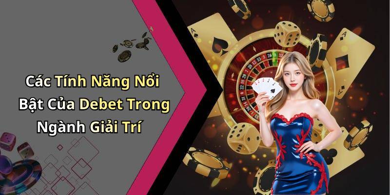 Các Tính Năng Nổi Bật Của Debet Trong Ngành Giải Trí