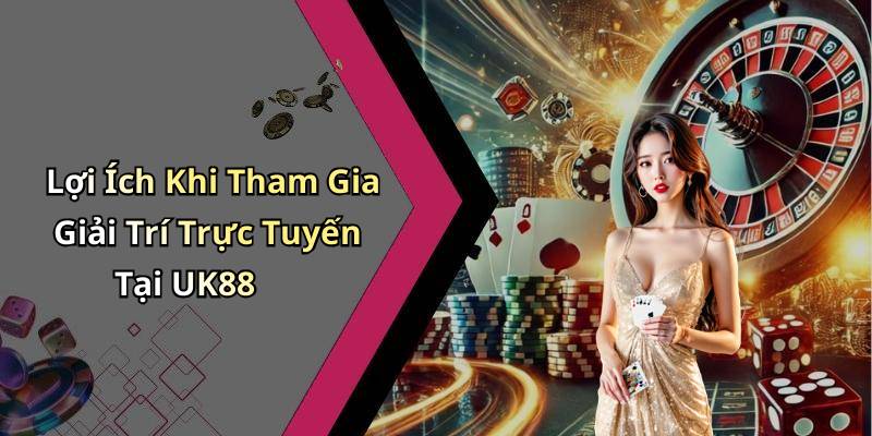 Lợi Ích Khi Tham Gia Giải Trí Trực Tuyến Tại UK88