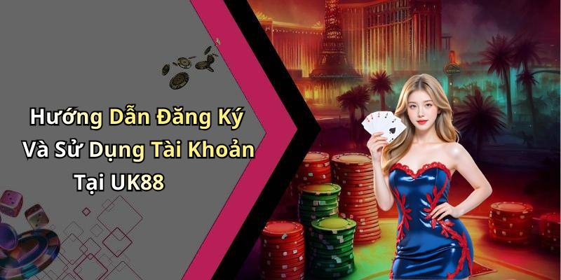Hướng Dẫn Đăng Ký Và Sử Dụng Tài Khoản Tại UK88