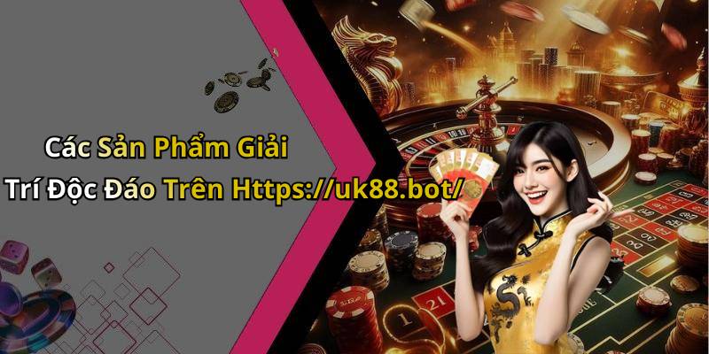Các Sản Phẩm Giải Trí Độc Đáo Trên Https://uk88.bot/