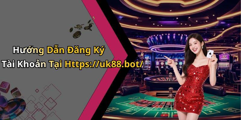 Hướng Dẫn Đăng Ký Tài Khoản Tại Https://uk88.bot/