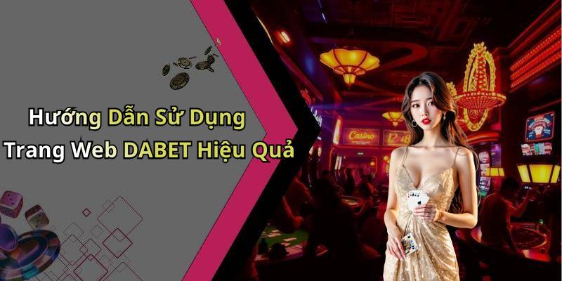 Hướng Dẫn Sử Dụng Trang Web DABET Hiệu Quả