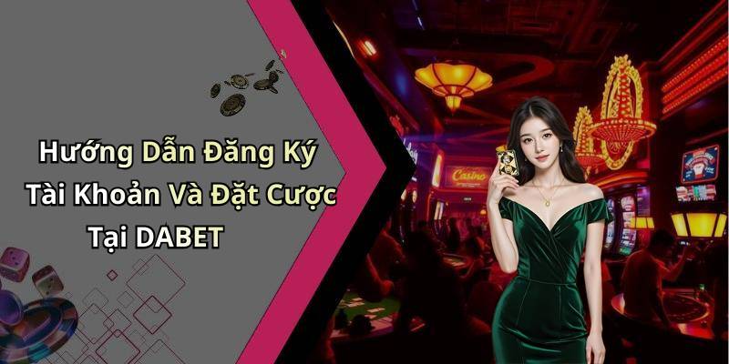 Hướng Dẫn Đăng Ký Tài Khoản Và Đặt Cược Tại DABET