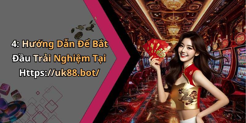 4: Hướng Dẫn Để Bắt Đầu Trải Nghiệm Tại Https://uk88.bot/