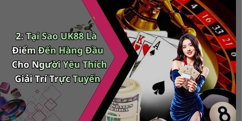 2: Tại Sao UK88 Là Điểm Đến Hàng Đầu Cho Người Yêu Thích Giải Trí Trực Tuyến