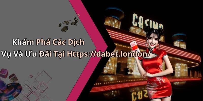 Khám Phá Các Dịch Vụ Và Ưu Đãi Tại Https://dabet.london/
