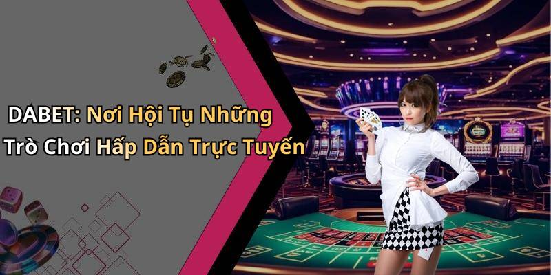 DABET: Nơi Hội Tụ Những Trò Chơi Hấp Dẫn Trực Tuyến