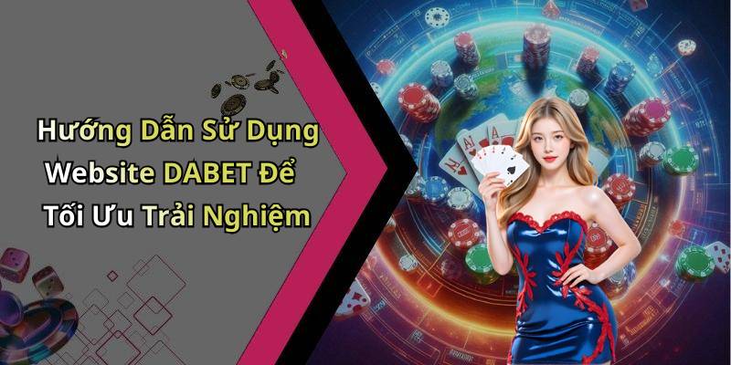 Hướng Dẫn Sử Dụng Website DABET Để Tối Ưu Trải Nghiệm