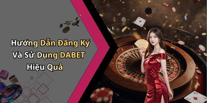Hướng Dẫn Đăng Ký Và Sử Dụng DABET Hiệu Quả