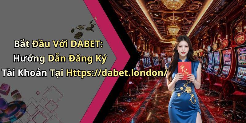 Bắt Đầu Với DABET: Hướng Dẫn Đăng Ký Tài Khoản Tại Https://dabet.london/