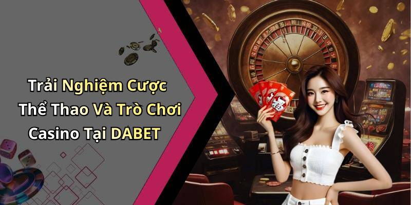 Trải Nghiệm Cược Thể Thao Và Trò Chơi Casino Tại DABET