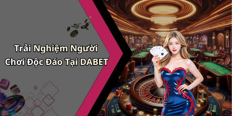 Trải Nghiệm Người Chơi Độc Đáo Tại DABET