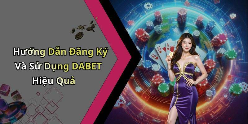 Hướng Dẫn Đăng Ký Và Sử Dụng DABET Hiệu Quả