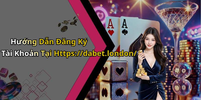 Hướng Dẫn Đăng Ký Tài Khoản Tại Https://dabet.london/