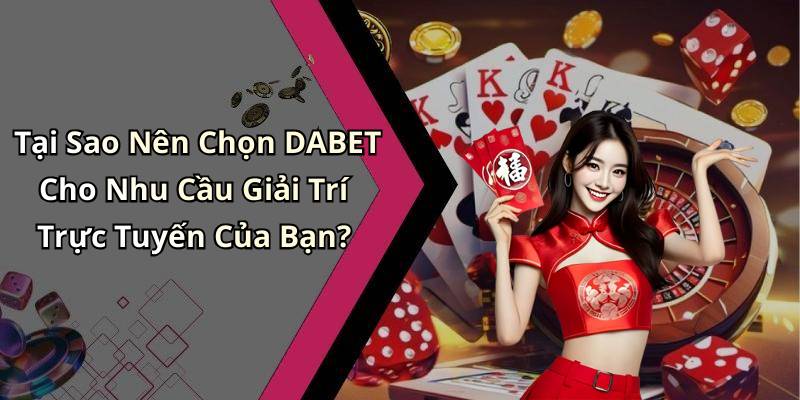 Tại Sao Nên Chọn DABET Cho Nhu Cầu Giải Trí Trực Tuyến Của Bạn?