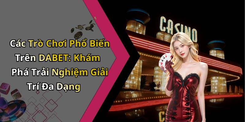 Các Trò Chơi Phổ Biến Trên DABET: Khám Phá Trải Nghiệm Giải Trí Đa Dạng
