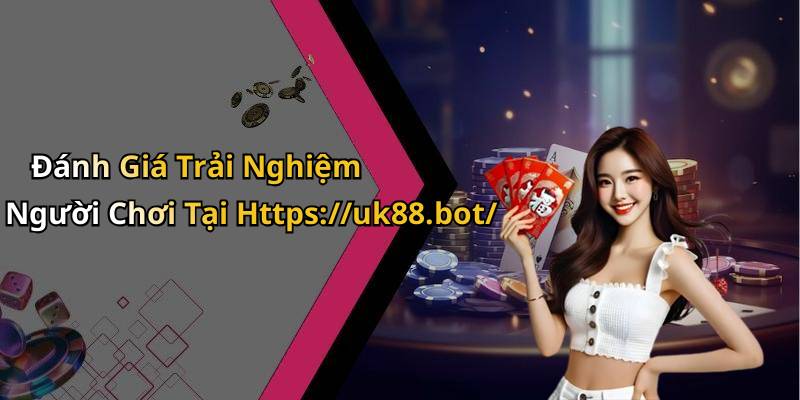 Đánh Giá Trải Nghiệm Người Chơi Tại Https://uk88.bot/