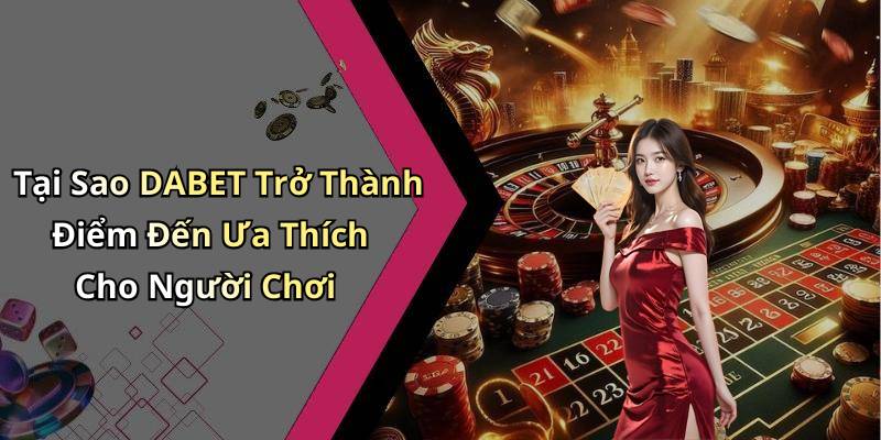 Tại Sao DABET Trở Thành Điểm Đến Ưa Thích Cho Người Chơi