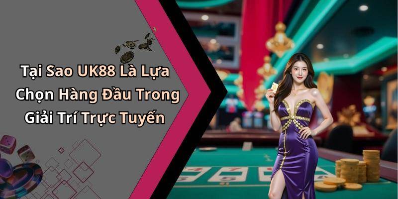 Tại Sao UK88 Là Lựa Chọn Hàng Đầu Trong Giải Trí Trực Tuyến