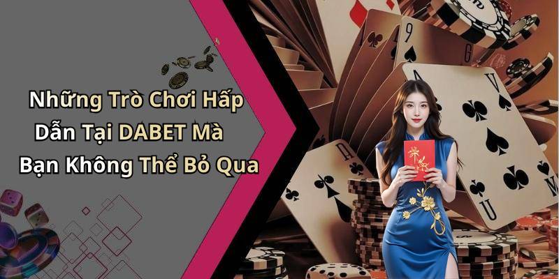 Những Trò Chơi Hấp Dẫn Tại DABET Mà Bạn Không Thể Bỏ Qua