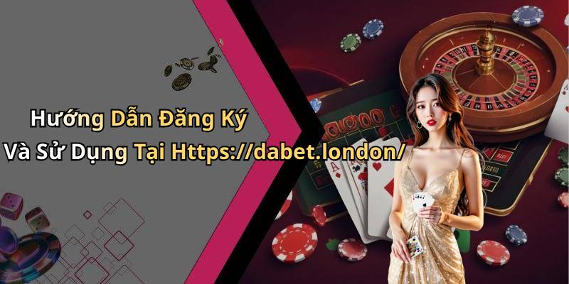 Hướng Dẫn Đăng Ký Và Sử Dụng Tại Https://dabet.london/