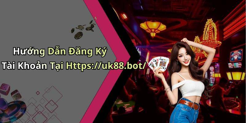Hướng Dẫn Đăng Ký Tài Khoản Tại Https://uk88.bot/