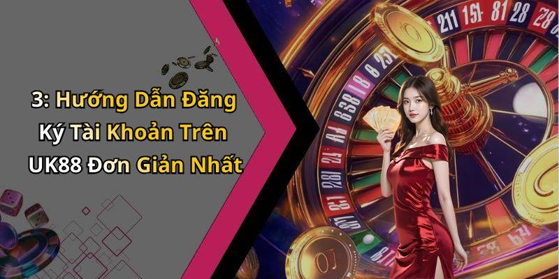 3: Hướng Dẫn Đăng Ký Tài Khoản Trên UK88 Đơn Giản Nhất