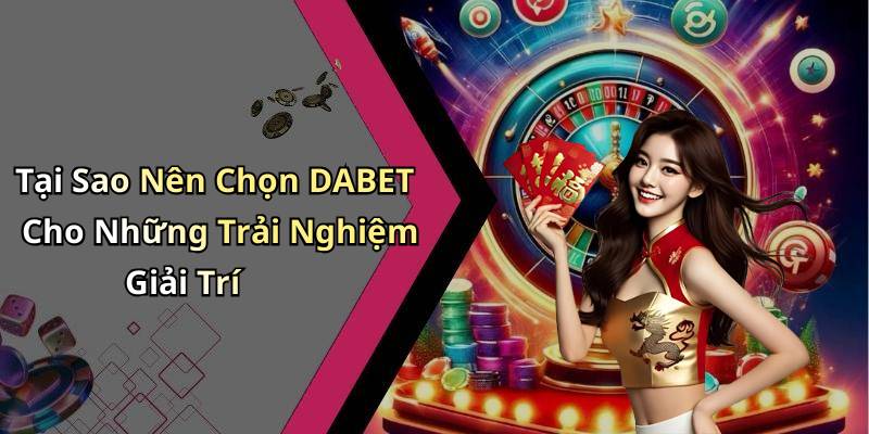 Tại Sao Nên Chọn DABET Cho Những Trải Nghiệm Giải Trí