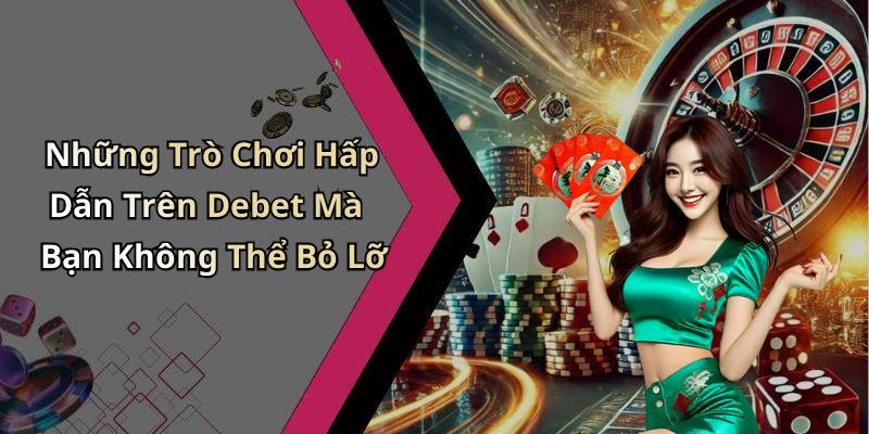 Những Trò Chơi Hấp Dẫn Trên Debet Mà Bạn Không Thể Bỏ Lỡ