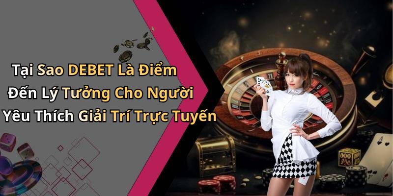 Tại Sao DEBET Là Điểm Đến Lý Tưởng Cho Người Yêu Thích Giải Trí Trực Tuyến